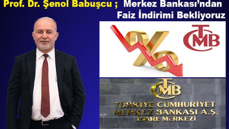 Prof. Dr. Babuşcu: Merkez Bankası’ndan Faiz İndirimi Bekliyoruz