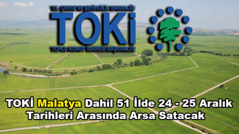 TOKİ Malatya Dahil 51 İlde 24 - 25 Aralık Tarihlerinde Arsa Satacak