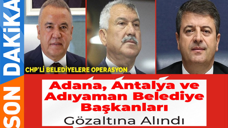 Adana, Antalya ve Adıyaman Belediye Başkanları Gözaltına Alındı