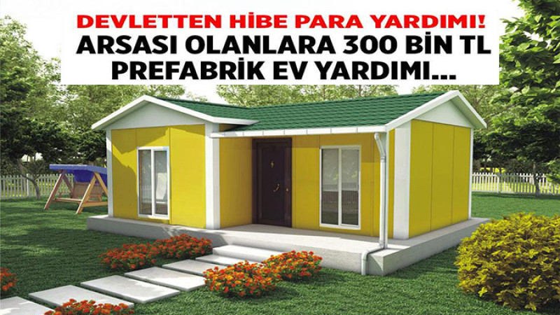 Evi Olmayana 300 Bin Lira  Prefabrik Ev Hibe Desteği Verilecek