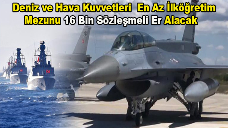 Deniz ve Hava Kuvvetlerine 16 Bin Sözleşmeli Er Alacak! 