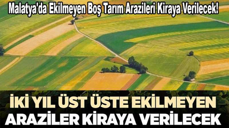 Malatya'da Ekilmeyen Boş Tarım Arazileri Kiraya Verilecek! 