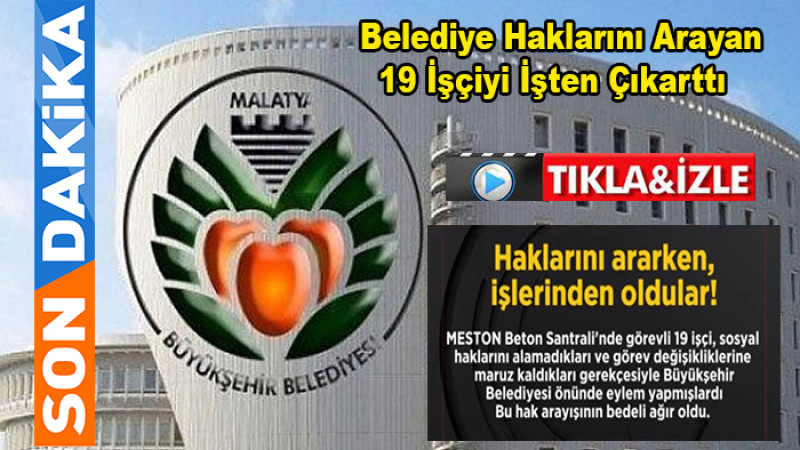 Malatya Belediyesi  Haklarını Arayan 19 İşçiyi İşten Çıkardı