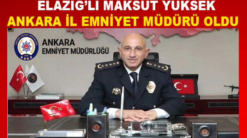 Elazığ'lı Maksut Yüksek Ankara İl Emniyet Müdürü Olarak Atandı