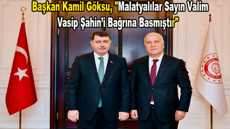Kamil Göksu;  Valim Vasip Şahin, Bir Malatyalı Gibi Malatya'ya Hizmet Etti