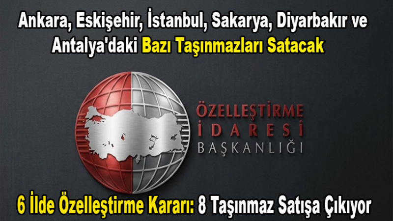  6 İlde Özelleştirme Kararı: 8 Taşınmaz Satışa Çıkıyor