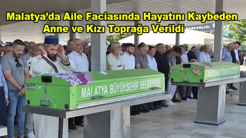 Malatya’daki Aile Faciasında Anne ve Kız Son Yolculuğuna Uğurlandı