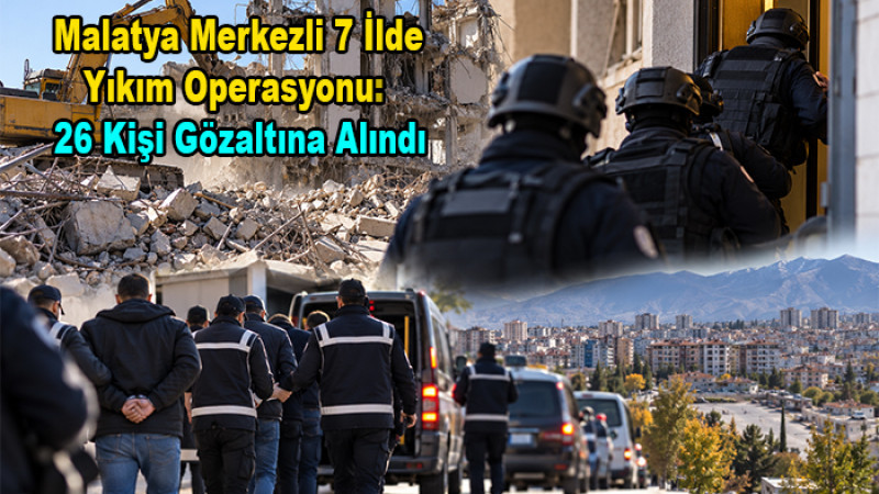 Malatya Merkezli 7 İlde Yıkım Operasyonu: 26 Kişi Gözaltına Alındı