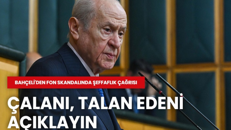 Devlet Bahçeli;  Fonda Milletin Hakkını Çalanı, Talan Edeni Açıklayın